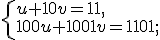 \left\{ \begin{array}{l} u + 10v = 11, \\ 100u + 1001v = 1101; \\ \end{array} \right.
